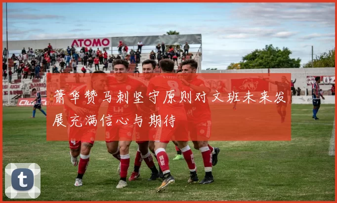 萧华赞马刺坚守原则对文班未来发展充满信心与期待