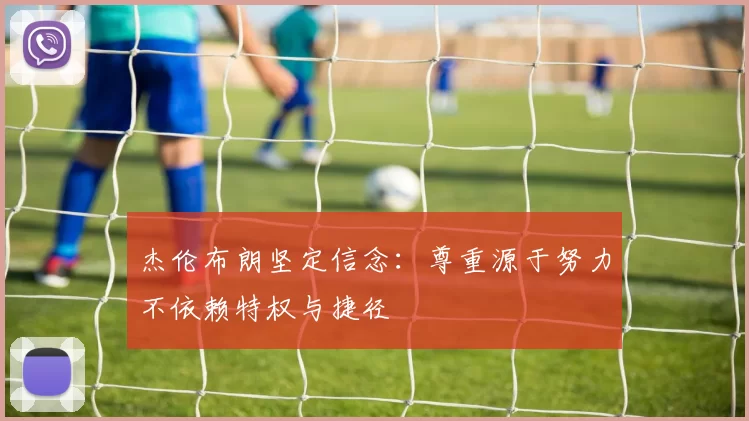 杰伦布朗坚定信念：尊重源于努力不依赖特权与捷径