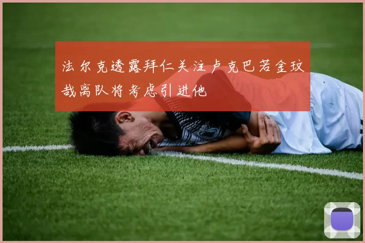 法尔克透露拜仁关注卢克巴若金玟哉离队将考虑引进他