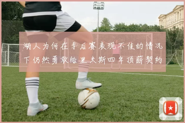 湖人为何在季后赛表现不佳的情况下仍然勇敢给里夫斯四年顶薪契约