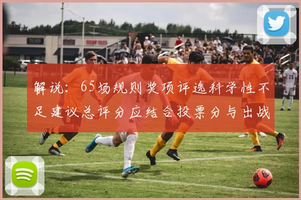 解说：65场规则奖项评选科学性不足建议总评分应结合投票分与出战场次