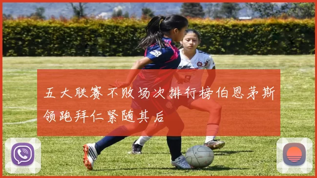 五大联赛不败场次排行榜伯恩茅斯领跑拜仁紧随其后