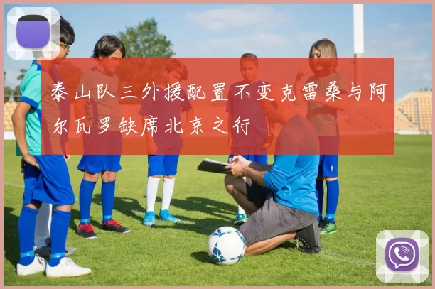 泰山队三外援配置不变克雷桑与阿尔瓦罗缺席北京之行