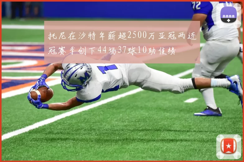 托尼在沙特年薪超2500万亚冠两连冠赛季创下44场37球10助佳绩