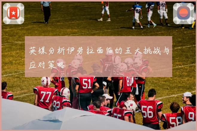英媒分析伊劳拉面临的五大挑战与应对策略