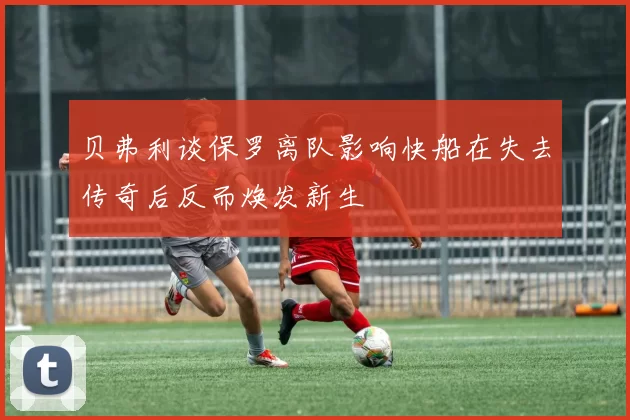 贝弗利谈保罗离队影响快船在失去传奇后反而焕发新生