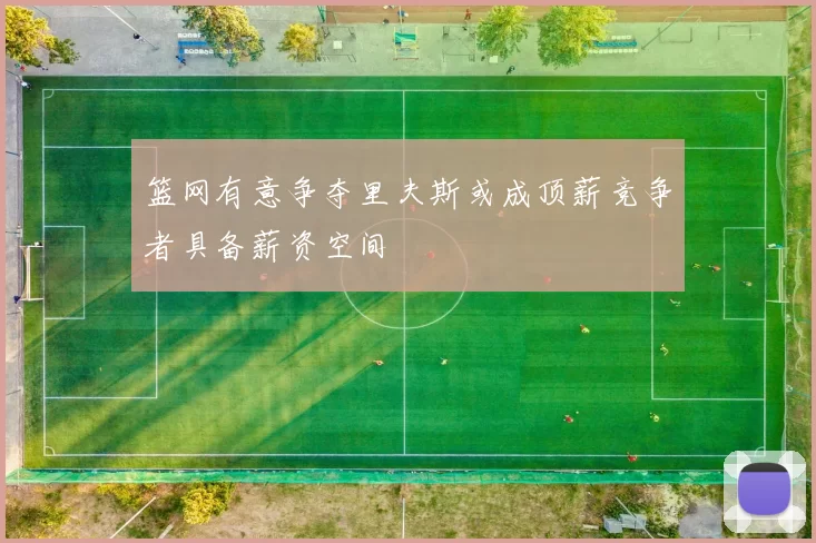 篮网有意争夺里夫斯或成顶薪竞争者具备薪资空间