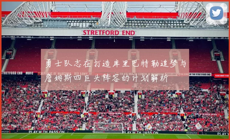 勇士队志在打造库里巴特勒追梦与詹姆斯四巨头阵容的计划解析